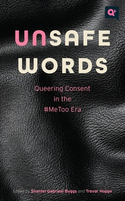 Unsafe Words: Queering Consent in the #Metoo Era by Buggs, Shantel Gabrieal