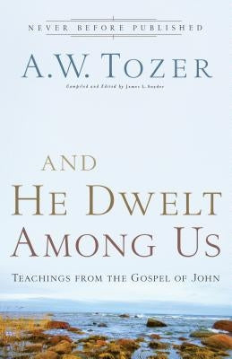 And He Dwelt Among Us: Teachings from the Gospel of John by Tozer, A. W.