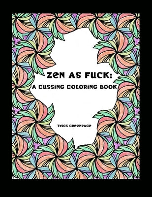 Zen as Fuck: A Cussing Coloring Book: Swearing therapy through coloring by Greenpage, Twigs