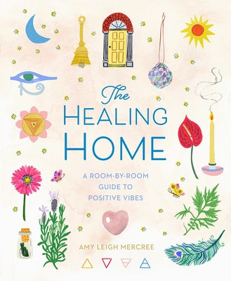 The Healing Home: A Room-By-Room Guide to Positive Vibes by Mercree, Amy Leigh