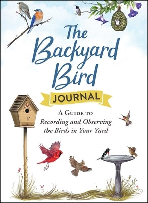 The Backyard Bird Journal: A Guide to Recording and Observing the Birds in Your Yard by Adams Media