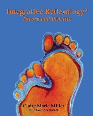 Integrative Reflexology(R): Theory and Practice by Miller, Claire Marie