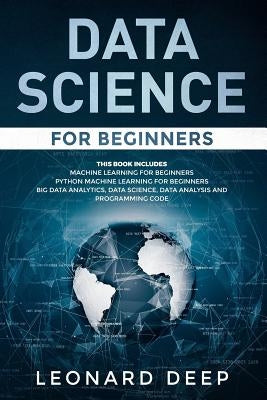 Data Science for Beginners: This Book Includes - Machine Learning for Beginners + Python Machine Learning for Beginners - Big Data Analytics, Data by Deep, Leonard