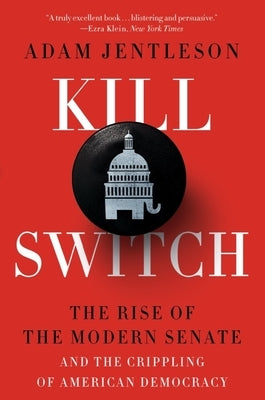 Kill Switch: The Rise of the Modern Senate and the Crippling of American Democracy by Jentleson, Adam