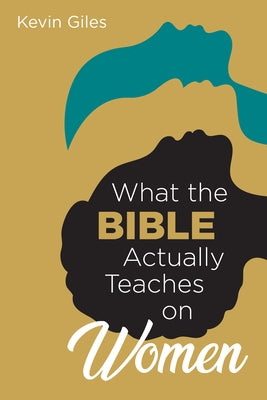 What the Bible Actually Teaches on Women by Giles, Kevin