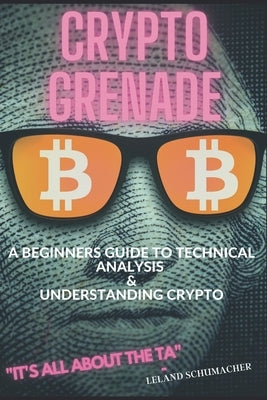 Crypto Grenade, A Beginners Guide to Technical Analysis & Understanding Crypto by Schumacher, Leland