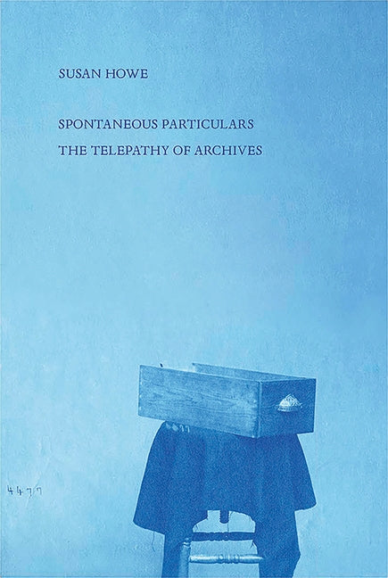 Spontaneous Particulars: Telepathy of Archives by Howe, Susan