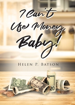 I Can't Use Money, Baby! by Batson, Helen P.