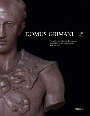 Domus Grimani: The Collection of Classical Sculptures Reassembled in Its Original Setting After 400 Years by Rossi, Toto