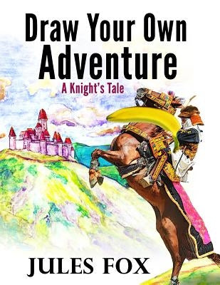 Draw Your Own Adventure - A Knight's Tale: A Hilarious Choose Your Own Story Coloring Book For Children Ages 8-12 by Fox, Jules