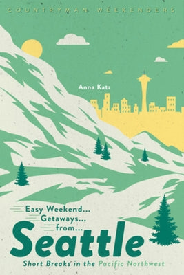 Easy Weekend Getaways from Seattle: Short Breaks in the Pacific Northwest by Katz, Anna