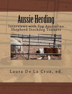 Aussie Herding: Interviews with Top Australian Shepherd Stockdog Trainers by De La Cruz, Laura