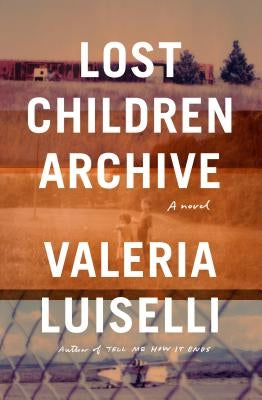 Lost Children Archive by Luiselli, Valeria