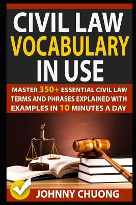 Civil Law Vocabulary in Use: Master 350+ Essential Civil Law Terms and Phrases Explained with Examples in 10 Minutes a Day by Chuong, Johnny