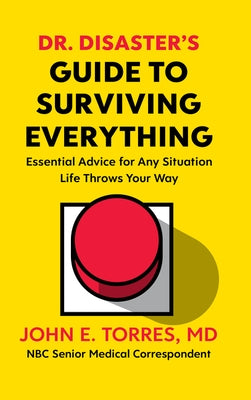 Dr. Disaster's Guide to Surviving Everything: Essential Advice for Any Situation Life Throws Your Way by Torres, John