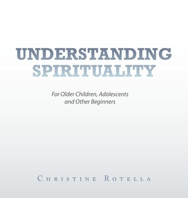 Understanding Spirituality: For Older Children, Adolescents and Other Beginners by Rotella, Christine