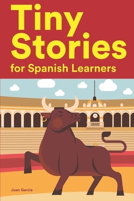 Tiny Stories for Spanish Learners: Short Stories in Spanish for Beginners and Intermediate Learners by Garcia, Juan