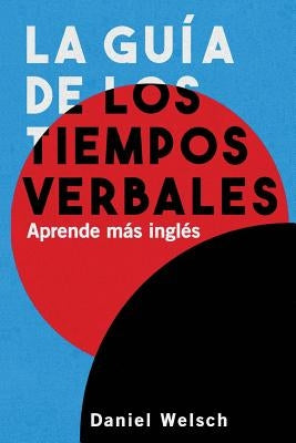 La Guía de los Tiempos Verbales: Aprende más inglés by Welsch, Daniel