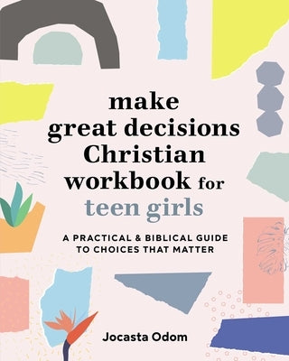 Make Great Decisions Christian Workbook for Teen Girls: A Practical & Biblical Guide to Choices That Matter by Odom, Jocasta