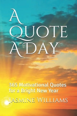 A Quote A Day: 365 Motivational Quotes for a Bright New Year by Williams, Jasmine