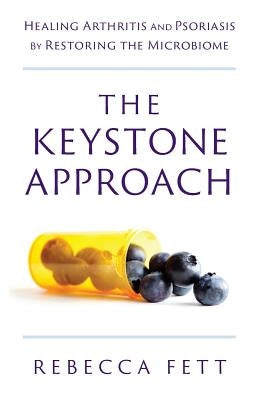 The Keystone Approach: Healing Arthritis and Psoriasis by Restoring the Microbiome by Fett, Rebecca