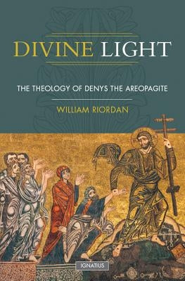 Divine Light: The Theology of Denys the Areopagite by Riordan, William