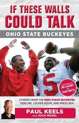 If These Walls Could Talk: Ohio State Buckeyes: Stories from the Buckeyes Sideline, Locker Room, and Press Box by Keels, Paul