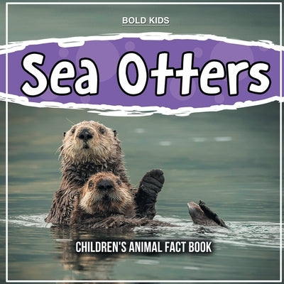Sea Otters: Children's Animal Fact Book by Kids, Bold