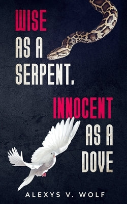Wise as a Serpent, Innocent as a Dove by Wolf, Alexys V.