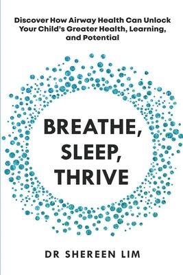 Breathe, Sleep, Thrive: Discover how airway health can unlock your child's greater health, learning, and potential by Lim, Shereen