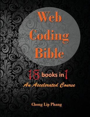 Web Coding Bible (18 Books in 1 -- HTML, CSS, Javascript, PHP, SQL, XML, SVG, Canvas, WebGL, Java Applet, ActionScript, htaccess, jQuery, WordPress, S by Lip Phang, Chong