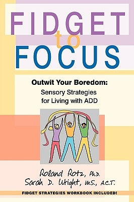 Fidget to Focus: Outwit Your Boredom: Sensory Strategies for Living with ADD by Rotz PH. D., Roland