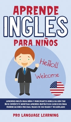 Aprende Ingles Para Niños: ¡Aprender Inglés Para Niños y Principiantes Nunca ha Sido tan Fácil! Diviértete Mientras Aprendes Fantásticos Ejercici by Learning, Pro Language