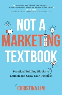 Not a Marketing Textbook: Practical building blocks to launch and grow your business by Lim, Christina