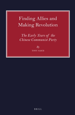 Finding Allies and Making Revolution: The Early Years of the Chinese Communist Party by Saich