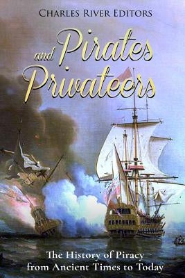Pirates and Privateers: The History of Piracy from Ancient Times to Today by Charles River Editors