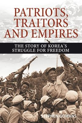 Patriots, Traitors and Empires: The Story of Korea's Struggle for Freedom by Gowans, Stephen