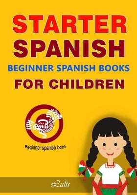 Starter Spanish --- Beginner Spanish Books for Children: beginner spanish book by -, Lulis
