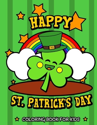 Happy St. Patrick's Day Coloring Book for Kids: Cute St. Patrick's Day Children's Book Lucky Clovers, Funny Leprechauns, & Shamrocks Fun Coloring Book by Clover Press