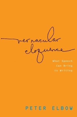Vernacular Eloquence: What Speech Can Bring to Writing by Elbow, Peter