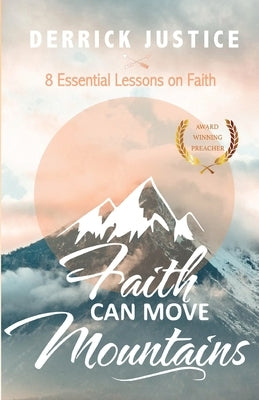 Faith Can Move Mountains: 8 Essential Lessons on Faith by Justice, Derrick