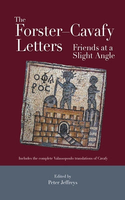 The Forster-Cavafy Letters: Friends at a Slight Angle by Jeffreys, Peter