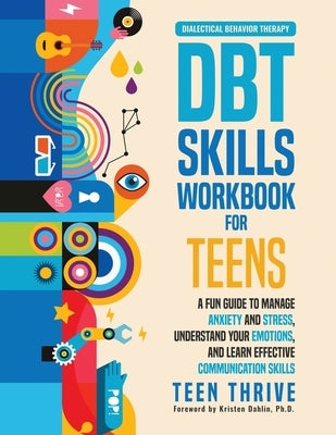 The DBT Skills Workbook for Teens: A Fun Guide to Manage Anxiety and Stress, Understand Your Emotions and Learn Effective Communication Skills by Thrive, Teen