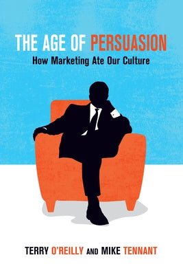 The Age of Persuasion: How Marketing Ate Our Culture by O'Reilly, Terry