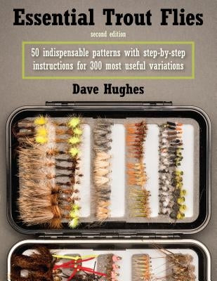 Essential Trout Flies: 50 Indispensable Patterns with Step-By-Step Instructions for 300 Most Useful Variations by Hughes, Dave
