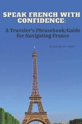 Speak French with Confidence: A Traveler's Phrasebook/Guide for Navigating France by Jones, Louise M.