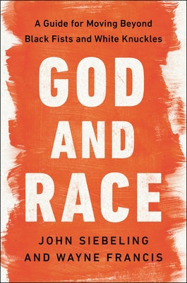 God and Race: A Guide for Moving Beyond Black Fists and White Knuckles by Siebeling, John