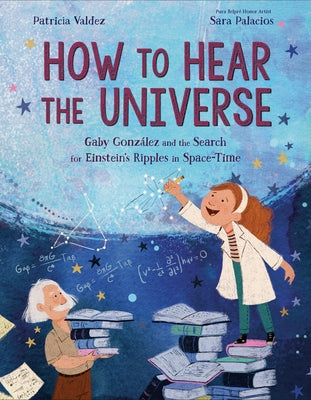 How to Hear the Universe: Gaby González and the Search for Einstein's Ripples in Space-Time by Valdez, Patricia