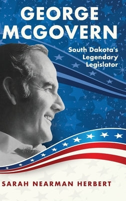 George McGovern: South Dakota's Legendary Legislator by Nearman Herbert, Sarah