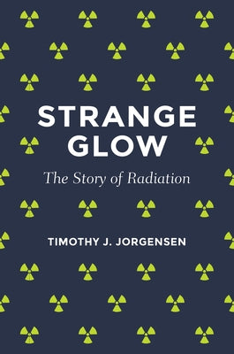 Strange Glow: The Story of Radiation by Jorgensen, Timothy J.